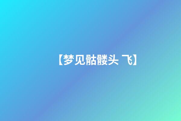 【梦见骷髅头 飞】